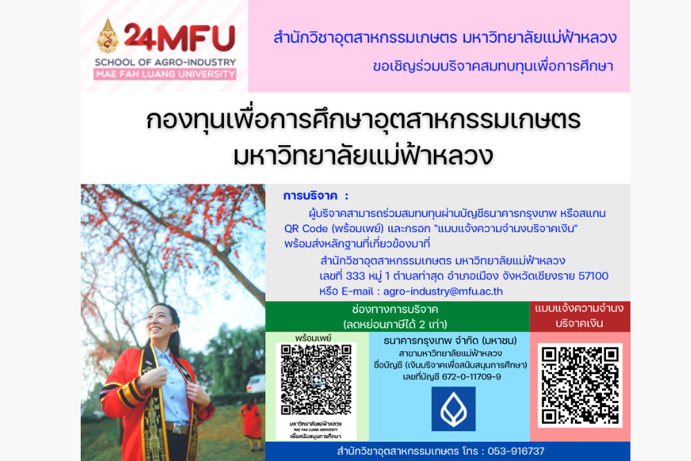 สำนักวิชาอุตสาหกรรมเกษตร มหาวิทยาลัยแม่ฟ้าหลวง ขอเชิญทุกท่านร่วมบริจาคสมทบทุนเพื่อการศึกษา ผ่าน “กองทุนเพื่อการศึกษาอุตสาหกรรมเกษตร มหาวิทยาลัยแม่ฟ้าหลวง” (สามารถลดหย่อนภาษีได้ 2 เท่า)